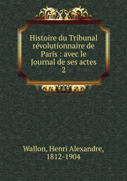 Обложка книги Histoire du Tribunal revolutionnaire de Paris, Henri Alexandre Wallon