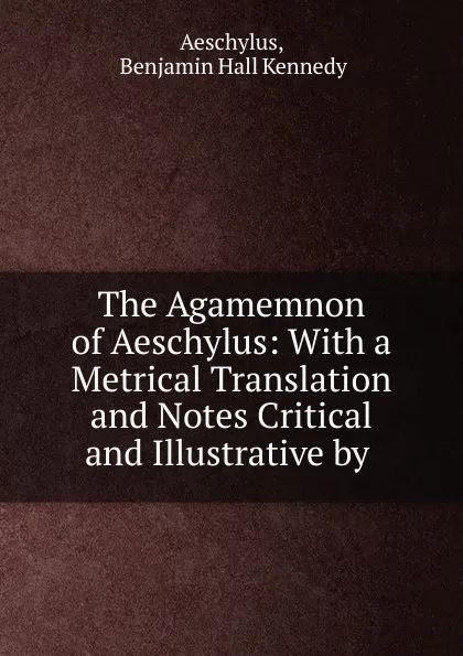 Обложка книги The Agamemnon of Aeschylus, Benjamin Hall Kennedy