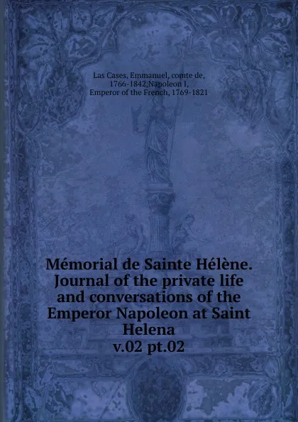 Обложка книги Memorial de Sainte Helene. Journal of the private life and conversations of the Emperor Napoleon at Saint Helena, Emmanuel Las Cases