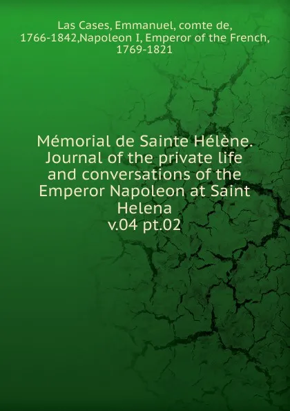 Обложка книги Memorial de Sainte Helene. Journal of the private life and conversations of the Emperor Napoleon at Saint Helena, Emmanuel Las Cases