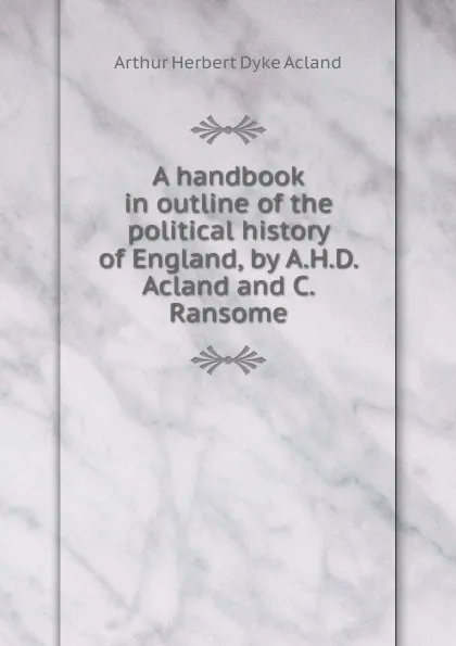 Обложка книги A handbook in outline of the political history of England, Arthur Herbert Dyke Acland