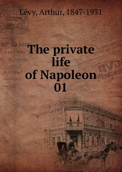 Обложка книги The private life of Napoleon, Arthur Lévy