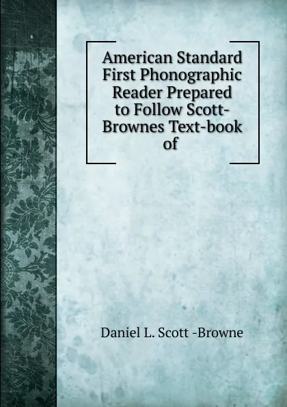 Обложка книги American Standard First Phonographic Reader Prepared to Follow Scott-Brownes Text-book of, Daniel L. Scott Browne