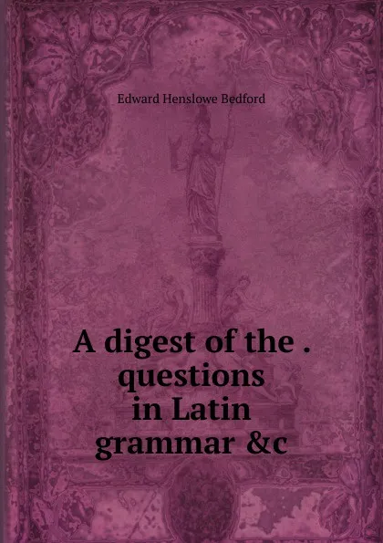 Обложка книги A digest of the questions in Latin grammar .c, Edward Henslowe Bedford