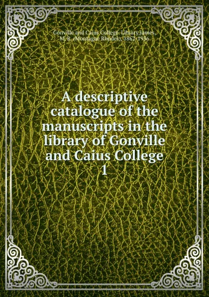 Обложка книги A descriptive catalogue of the manuscripts in the library of Gonville and Caius College, Montague Rhodes James