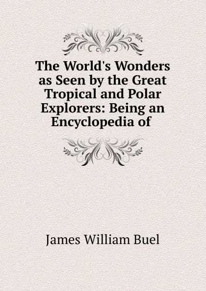 Обложка книги The World.s Wonders as Seen by the Great Tropical and Polar Explorers, James William Buel