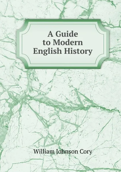 Обложка книги A Guide to Modern English History, William Johnson Cory