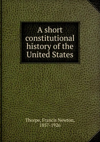 Обложка книги A short constitutional history of the United States, Francis Newton Thorpe