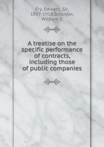 Обложка книги A treatise on the specific performance of contracts, including those of public companies, Edward Fry