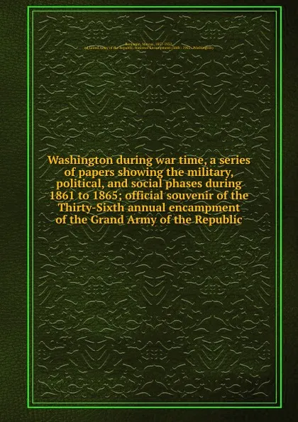 Обложка книги Washington during war time, a series of papers showing the military, political, and social phases during 1861 to 1865, Marcus Benjamin