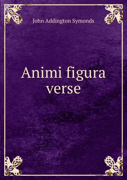 Обложка книги Animi figura verse., John Addington Symonds