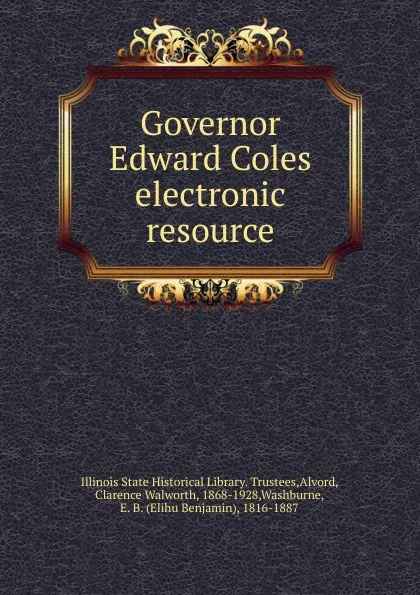 Обложка книги Governor Edward Coles electronic resource, Illinois State Historical Library. Trustees