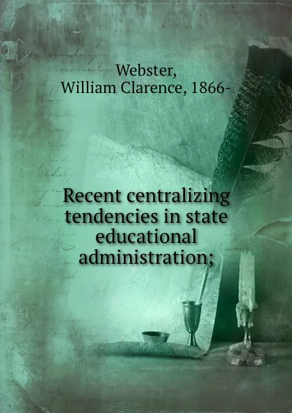 Обложка книги Recent centralizing tendencies in state educational administration, William Clarence Webster