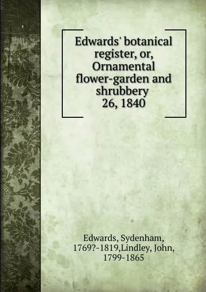 Обложка книги Edwards. botanical register. Or, Ornamental flower-garden and shrubbery, Sydenham Edwards