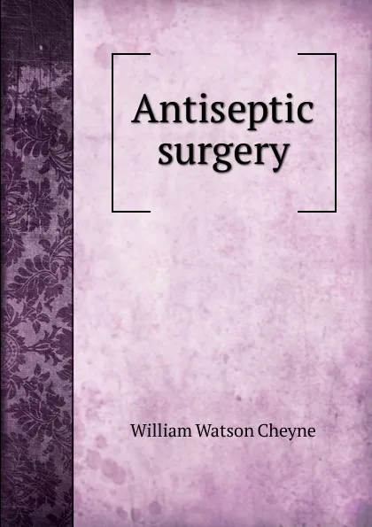 Обложка книги Antiseptic surgery, William Watson Cheyne