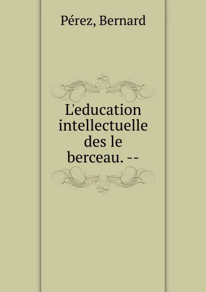 Обложка книги L.education intellectuelle des le berceau., Bernard Perez