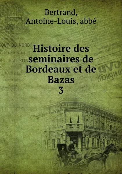 Обложка книги Histoire des seminaires de Bordeaux et de Bazas, Antoine-Louis Bertrand