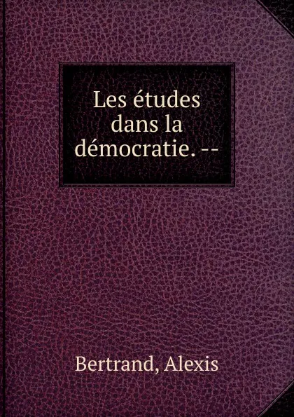 Обложка книги Les etudes dans la democratie., Alexis Bertrand