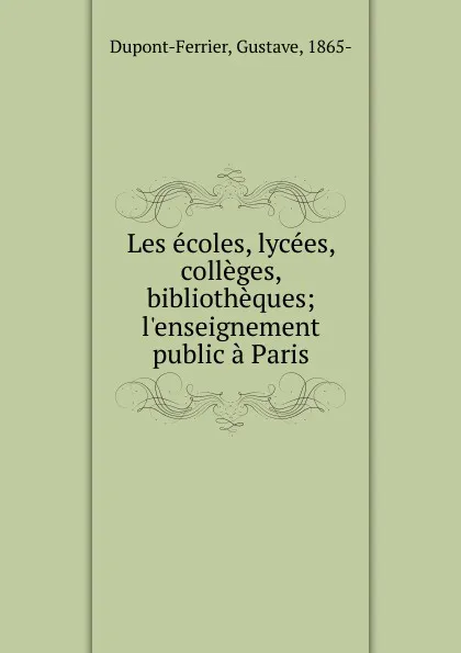 Обложка книги Les ecoles, lycees, colleges, bibliotheques, Gustave Dupont-Ferrier