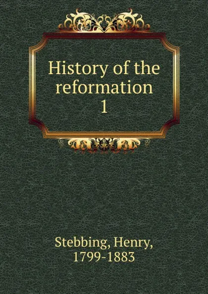 Обложка книги History of the reformation, Stebbing Henry