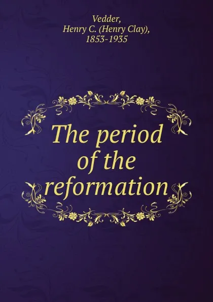 Обложка книги The period of the reformation, Henry C. Vedder
