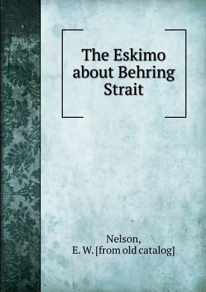 Обложка книги The Eskimo about Behring Strait, E.W. Nelson