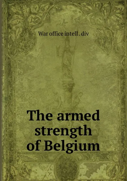 Обложка книги The armed strength of Belgium, War office intell. div