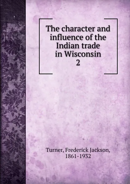 Обложка книги The character and influence of the Indian trade in Wisconsin, Frederick Jackson Turner