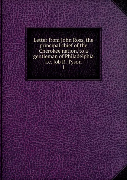Обложка книги Letter from John Ross, the principal chief of the Cherokee nation, to a gentleman of Philadelphia i.e. Job R. Tyson, John Ross