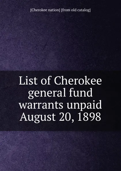 Обложка книги List of Cherokee general fund warrants unpaid August 20, 1898, Cherokee nation