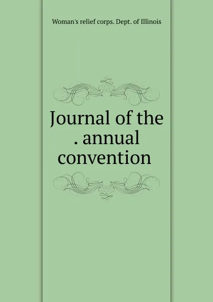 Обложка книги Journal of the annual convention, Woman's relief corps. Dept. of Illinois