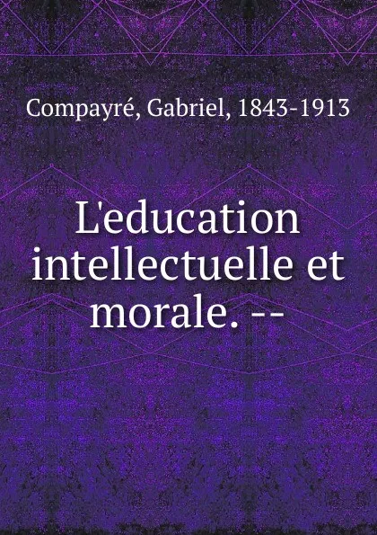 Обложка книги L.education intellectuelle et morale., Gabriel Compayré