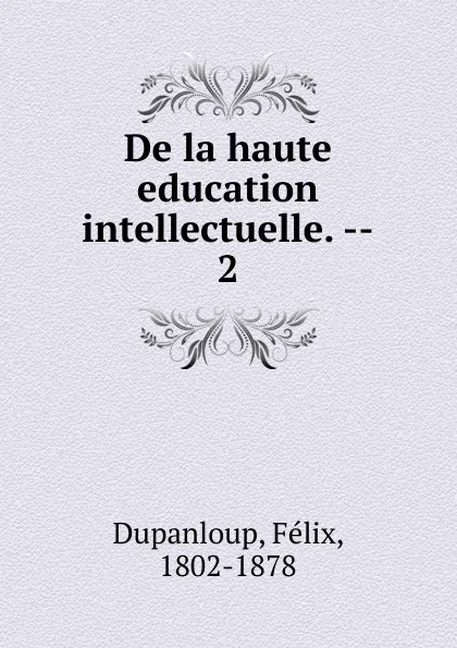 Обложка книги De la haute education intellectuelle., Dupanloup Félix