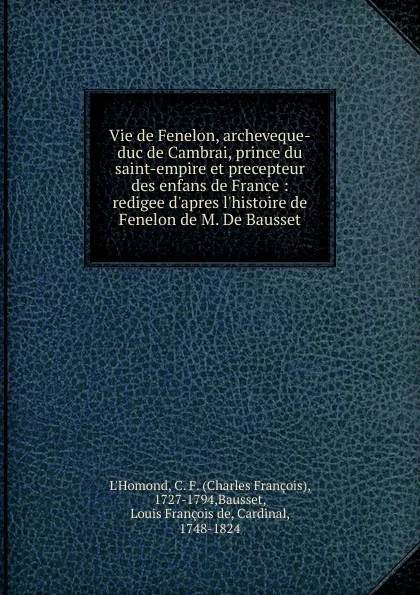 Обложка книги Vie de Fenelon, archeveque-duc de Cambrai, prince du saint-empire et precepteur des enfans de France, Charles François L'Homond