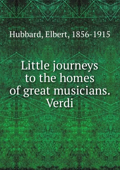 Обложка книги Little journeys to the homes of great musicians. Verdi, Hubbard Elbert