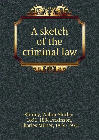 Обложка книги A sketch of the criminal law, Walter Shirley Shirley