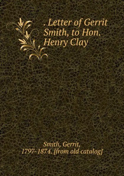 Обложка книги Letter of Gerrit Smith, to Hon. Henry Clay, Gerrit Smith