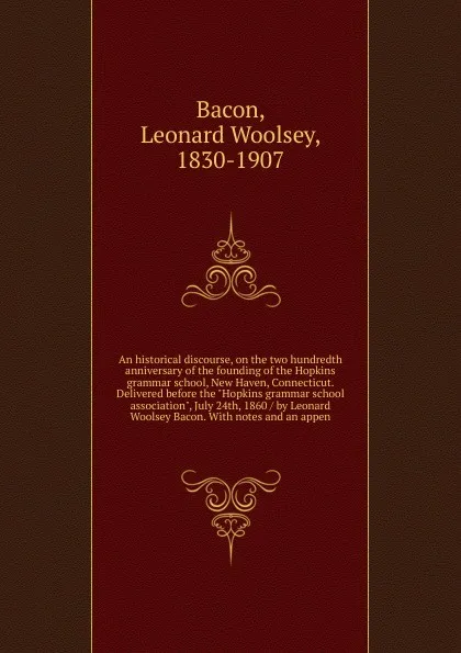 Обложка книги An historical discourse, on the two hundredth anniversary of the founding of the Hopkins grammar school, New Haven, Connecticut. Delivered before the 