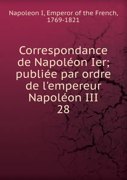 Обложка книги Correspondance de Napoleon Ier, Napoleon I