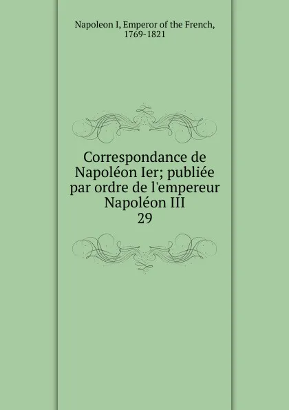 Обложка книги Correspondance de Napoleon Ier, Napoleon I