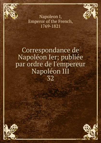 Обложка книги Correspondance de Napoleon Ier, Napoleon I