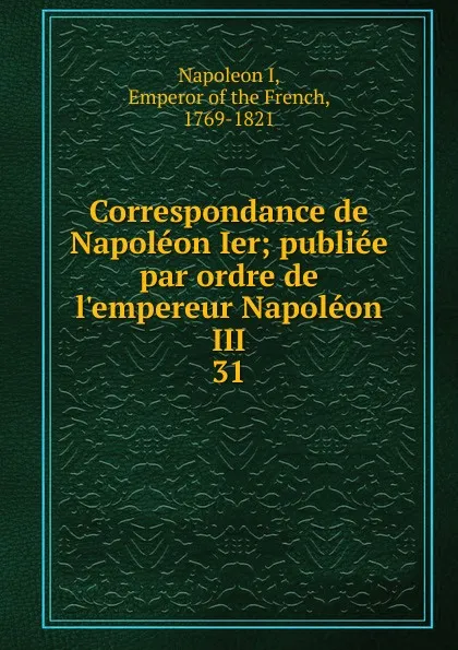 Обложка книги Correspondance de Napoleon Ier, Napoleon I