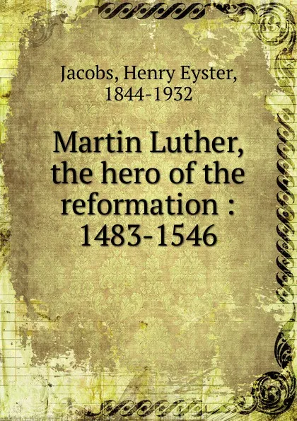 Обложка книги Martin Luther, the hero of the reformation, Henry Eyster Jacobs