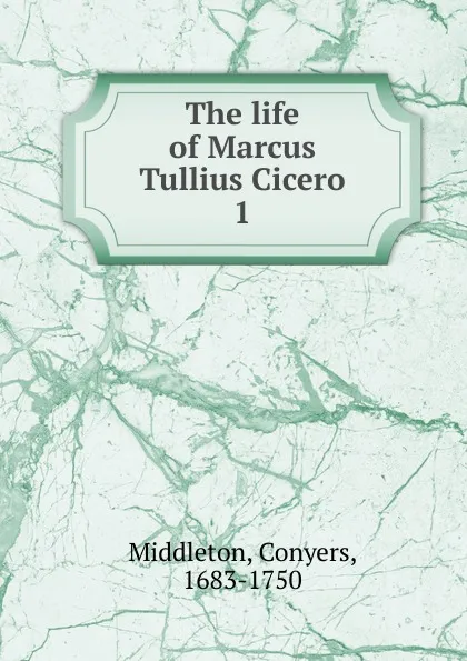Обложка книги The life of Marcus Tullius Cicero, Conyers Middleton