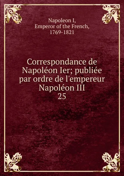 Обложка книги Correspondance de Napoleon Ier, Napoleon I