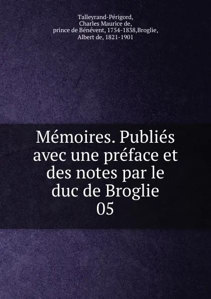 Обложка книги Memoires. Publies avec une preface et des notes par le duc de Broglie, Charles Maurice de Talleyrand-Périgord