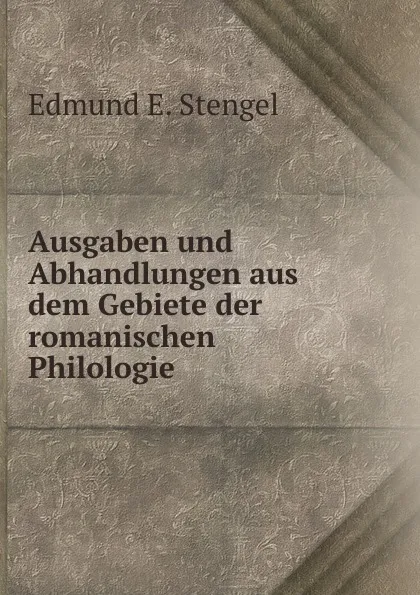 Обложка книги Ausgaben und Abhandlungen aus dem Gebiete der romanischen Philologie, Edmund E. Stengel