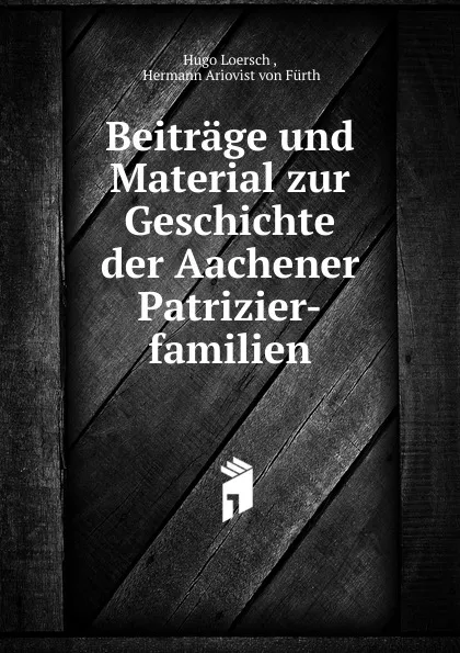 Обложка книги Beitrage und Material zur Geschichte der Aachener Patrizier-familien, Hugo Loersch