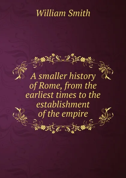 Обложка книги A smaller history of Rome, from the earliest times to the establishment of the empire, Smith William