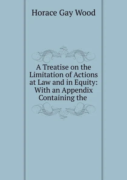 Обложка книги A Treatise on the Limitation of Actions at Law and in Equity, Horace Gay Wood